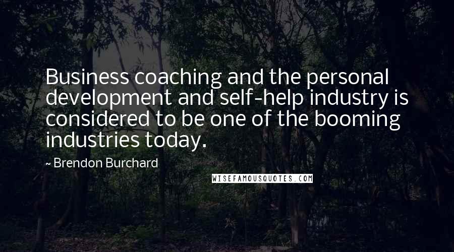 Brendon Burchard Quotes: Business coaching and the personal development and self-help industry is considered to be one of the booming industries today.