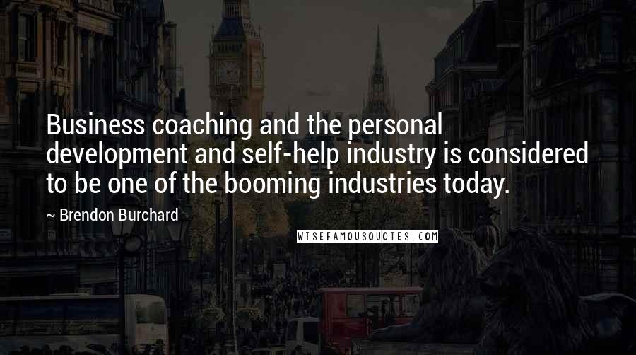 Brendon Burchard Quotes: Business coaching and the personal development and self-help industry is considered to be one of the booming industries today.