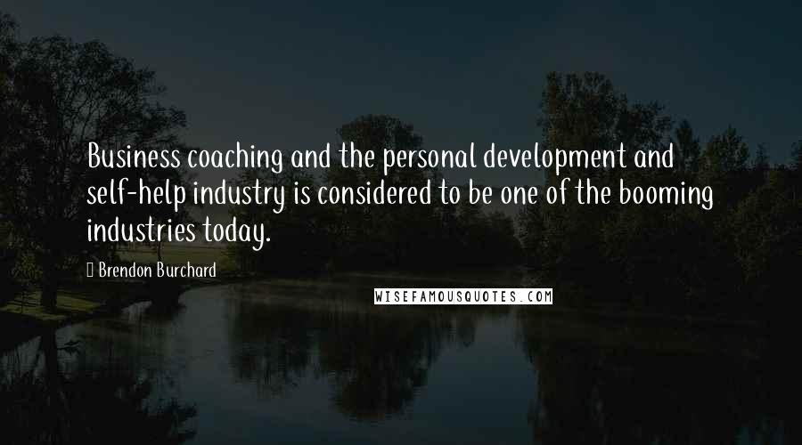 Brendon Burchard Quotes: Business coaching and the personal development and self-help industry is considered to be one of the booming industries today.