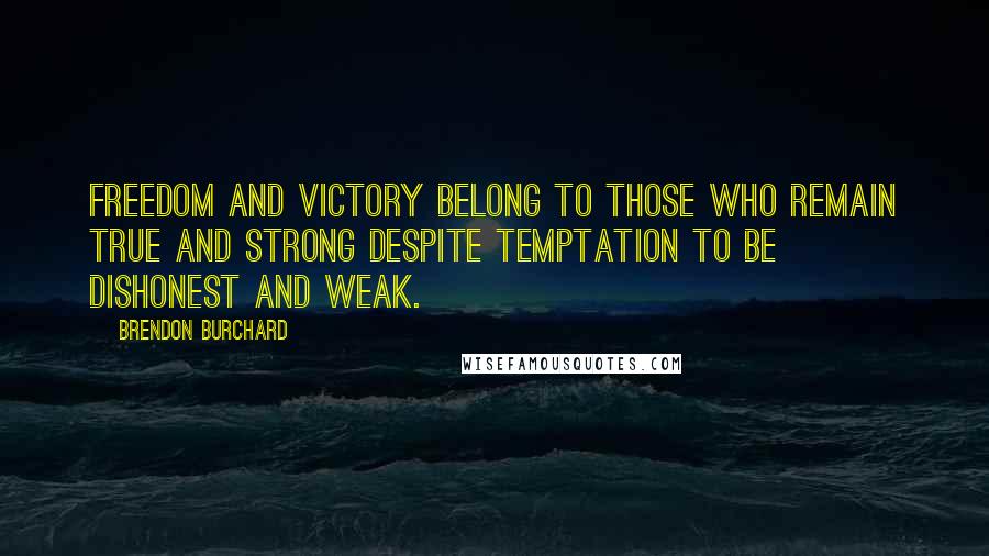 Brendon Burchard Quotes: Freedom and victory belong to those who remain true and strong despite temptation to be dishonest and weak.