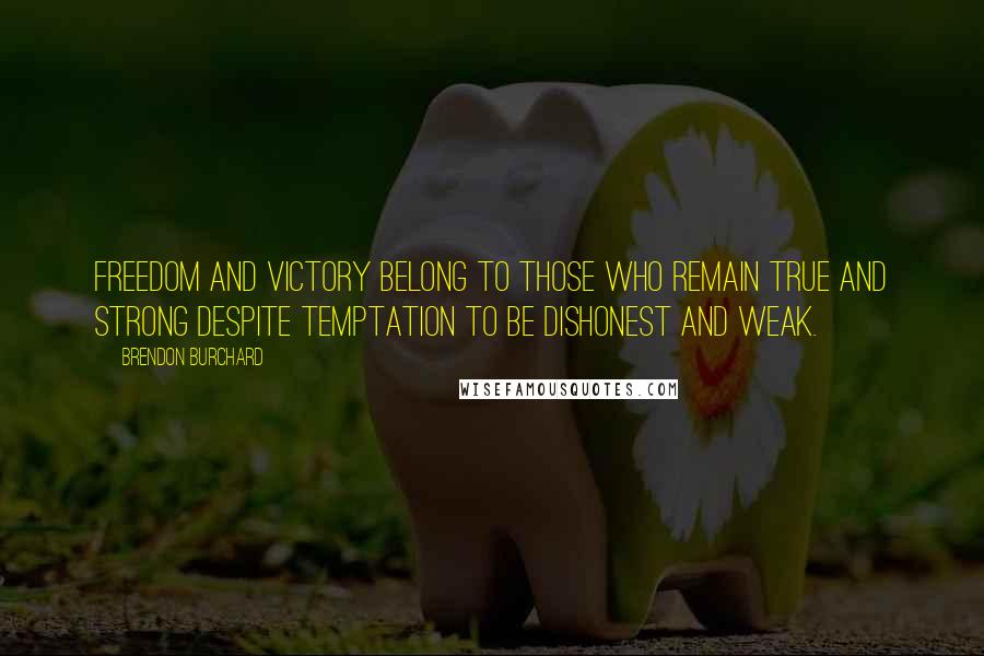 Brendon Burchard Quotes: Freedom and victory belong to those who remain true and strong despite temptation to be dishonest and weak.