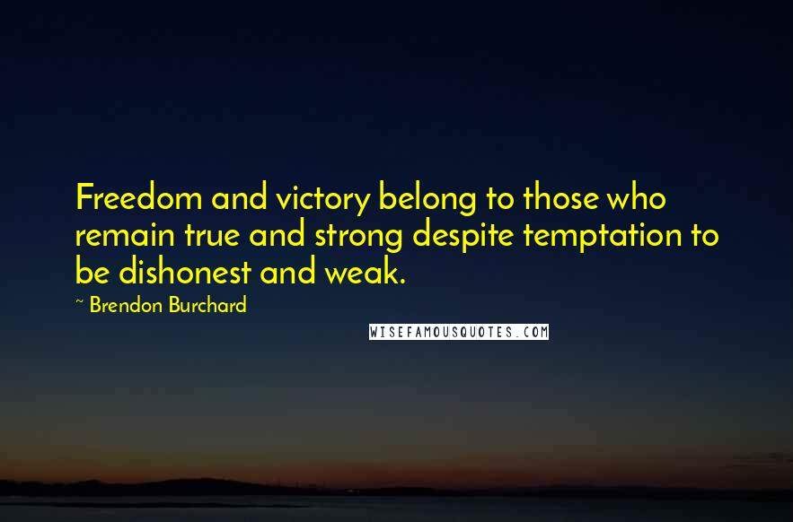 Brendon Burchard Quotes: Freedom and victory belong to those who remain true and strong despite temptation to be dishonest and weak.