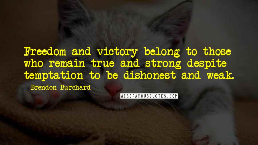 Brendon Burchard Quotes: Freedom and victory belong to those who remain true and strong despite temptation to be dishonest and weak.