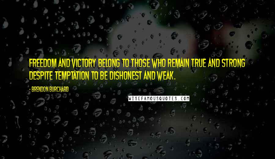 Brendon Burchard Quotes: Freedom and victory belong to those who remain true and strong despite temptation to be dishonest and weak.