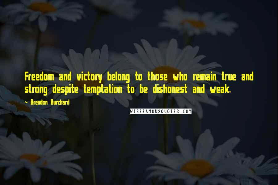 Brendon Burchard Quotes: Freedom and victory belong to those who remain true and strong despite temptation to be dishonest and weak.