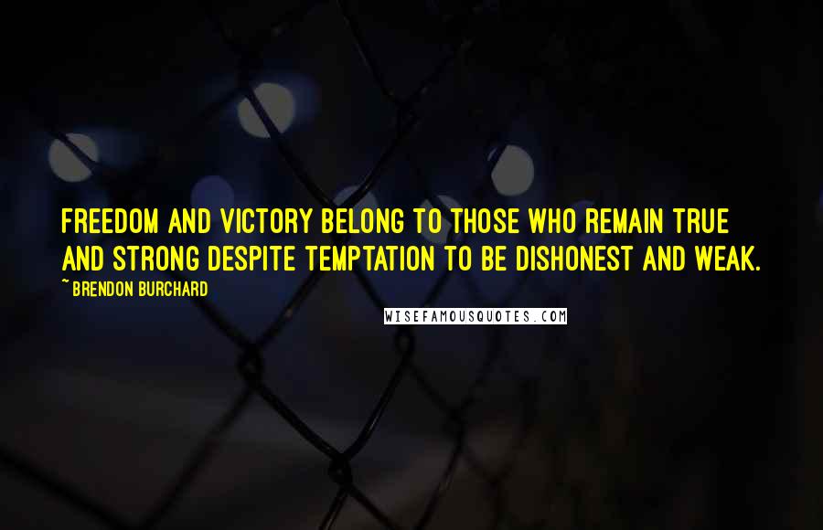 Brendon Burchard Quotes: Freedom and victory belong to those who remain true and strong despite temptation to be dishonest and weak.