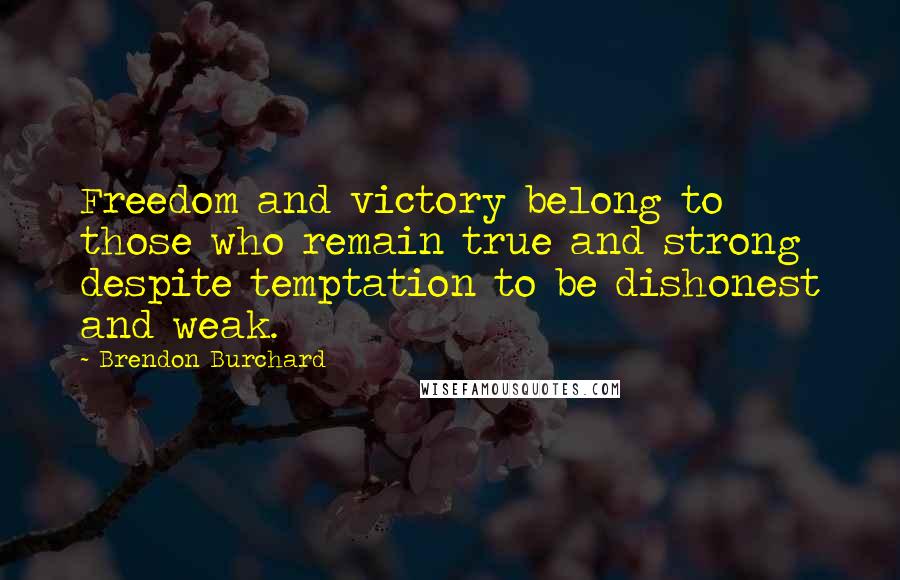 Brendon Burchard Quotes: Freedom and victory belong to those who remain true and strong despite temptation to be dishonest and weak.