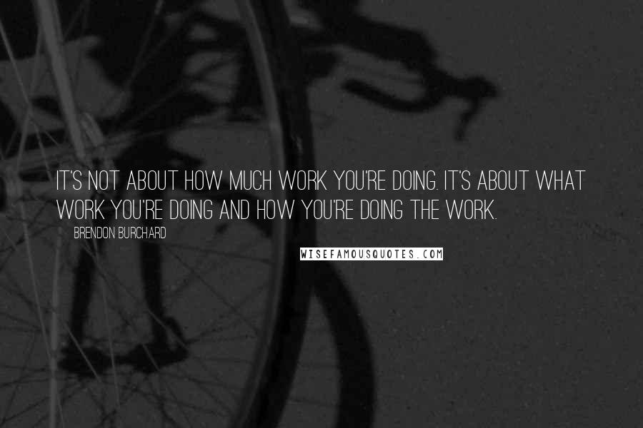 Brendon Burchard Quotes: It's not about how much work you're doing. It's about what work you're doing and how you're doing the work.
