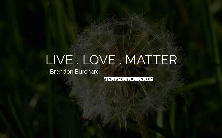 Brendon Burchard Quotes: LIVE . LOVE . MATTER