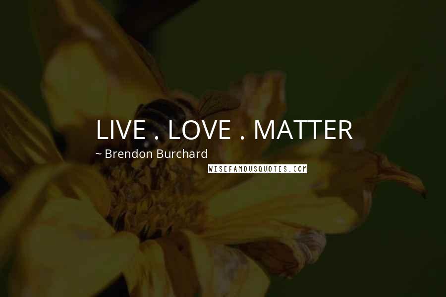 Brendon Burchard Quotes: LIVE . LOVE . MATTER