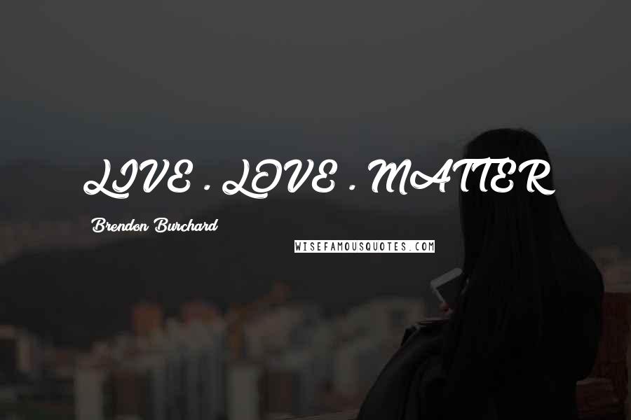 Brendon Burchard Quotes: LIVE . LOVE . MATTER