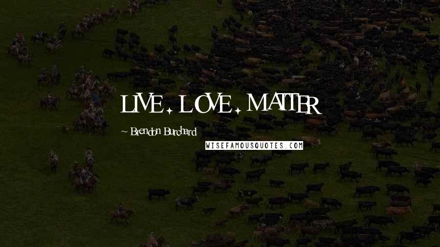Brendon Burchard Quotes: LIVE . LOVE . MATTER