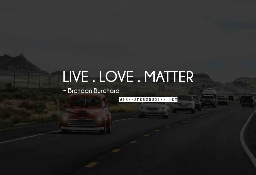 Brendon Burchard Quotes: LIVE . LOVE . MATTER