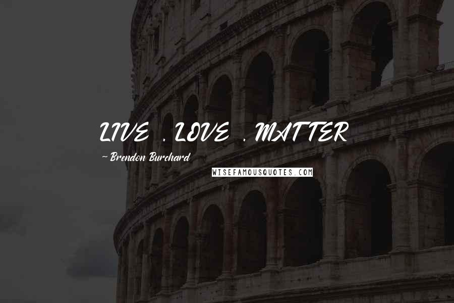 Brendon Burchard Quotes: LIVE . LOVE . MATTER