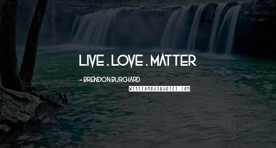 Brendon Burchard Quotes: LIVE . LOVE . MATTER