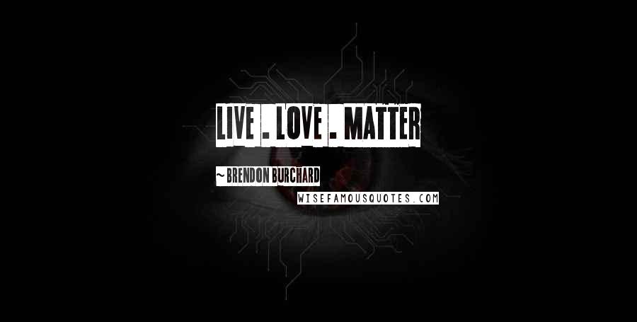 Brendon Burchard Quotes: LIVE . LOVE . MATTER