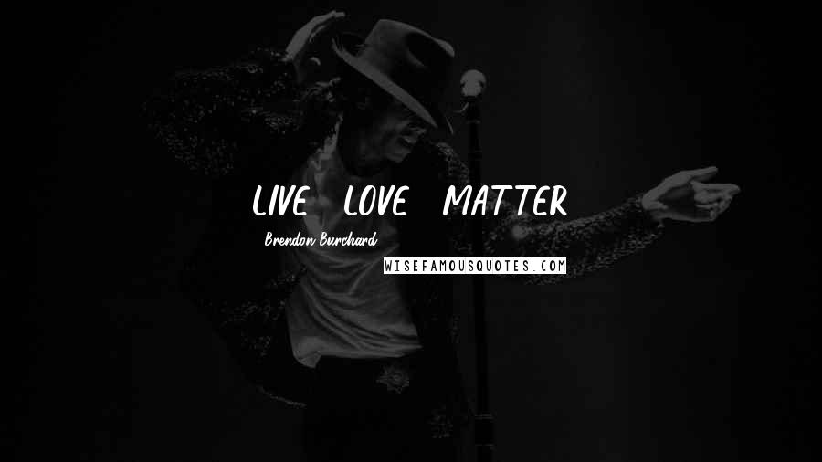 Brendon Burchard Quotes: LIVE . LOVE . MATTER