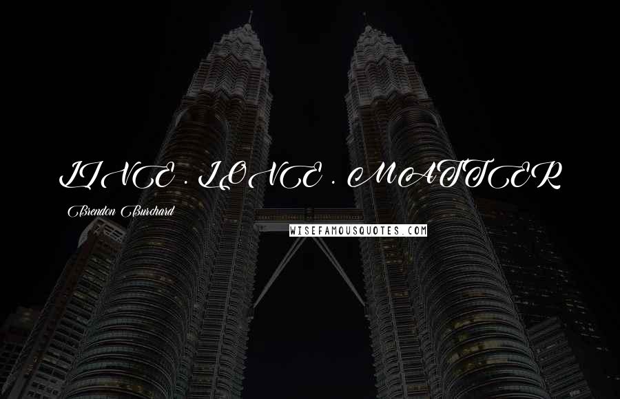 Brendon Burchard Quotes: LIVE . LOVE . MATTER