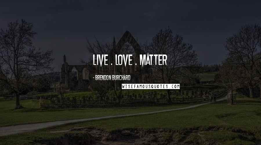 Brendon Burchard Quotes: LIVE . LOVE . MATTER