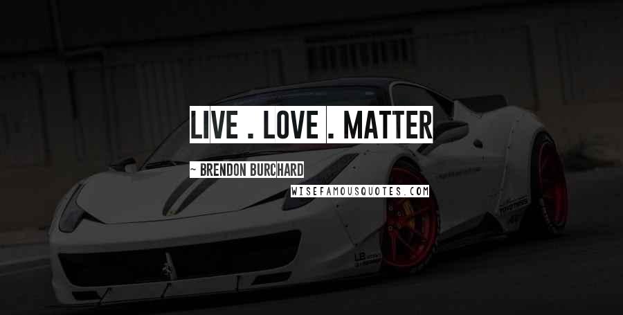 Brendon Burchard Quotes: LIVE . LOVE . MATTER