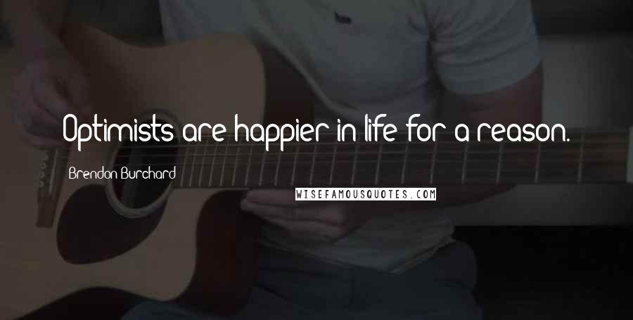 Brendon Burchard Quotes: Optimists are happier in life for a reason.