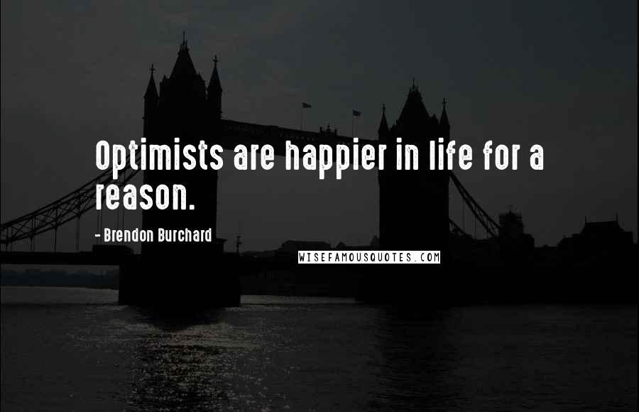 Brendon Burchard Quotes: Optimists are happier in life for a reason.