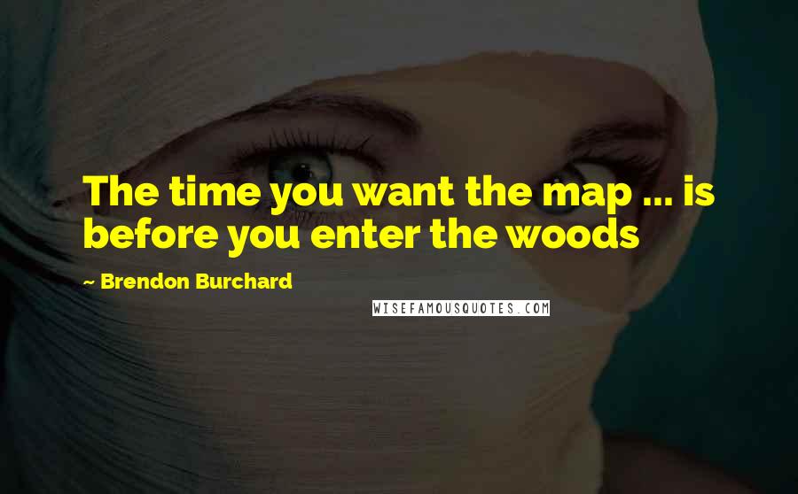 Brendon Burchard Quotes: The time you want the map ... is before you enter the woods