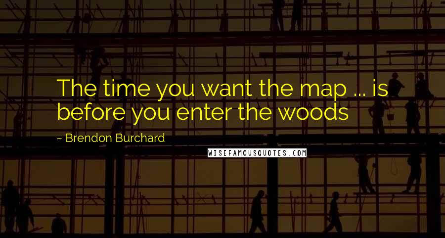 Brendon Burchard Quotes: The time you want the map ... is before you enter the woods