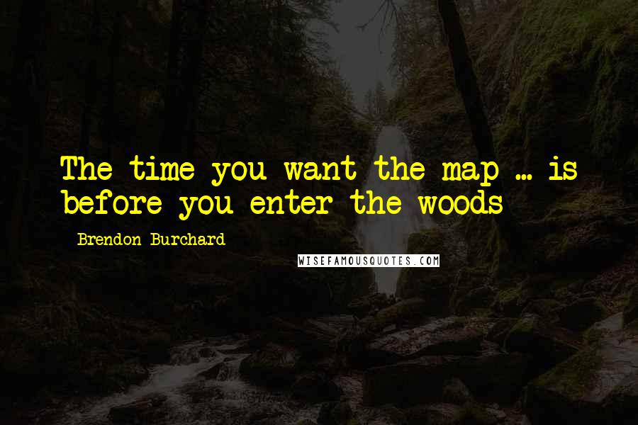 Brendon Burchard Quotes: The time you want the map ... is before you enter the woods