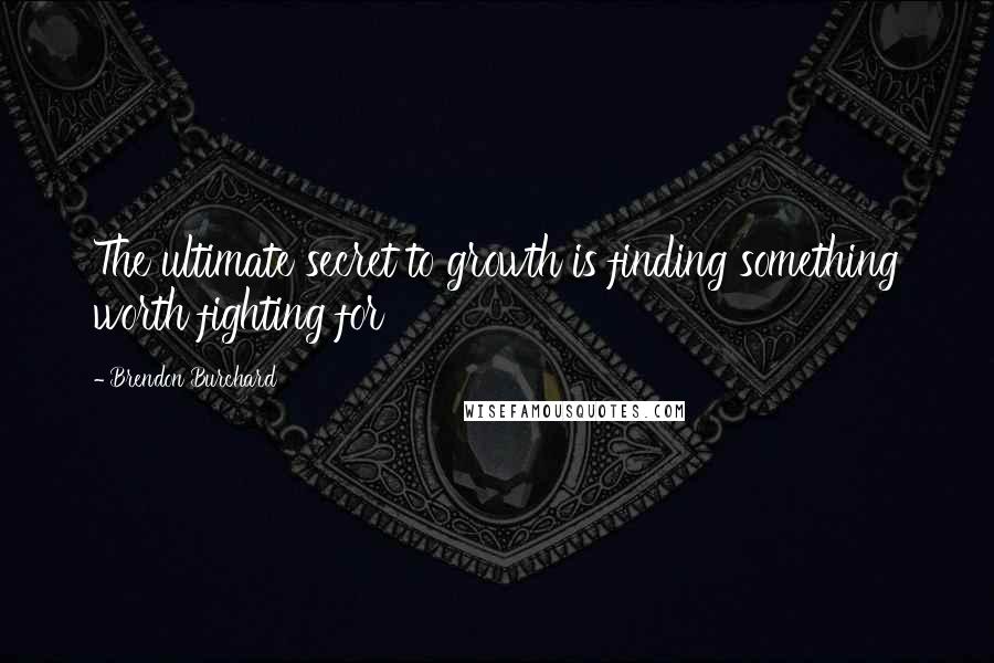 Brendon Burchard Quotes: The ultimate secret to growth is finding something worth fighting for