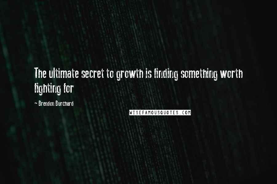 Brendon Burchard Quotes: The ultimate secret to growth is finding something worth fighting for