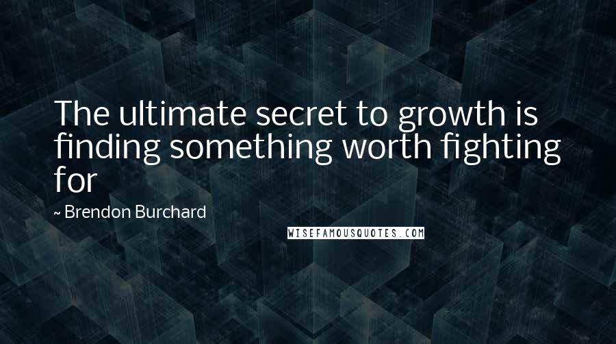 Brendon Burchard Quotes: The ultimate secret to growth is finding something worth fighting for