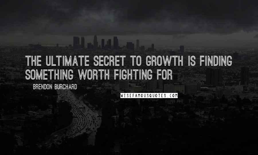 Brendon Burchard Quotes: The ultimate secret to growth is finding something worth fighting for