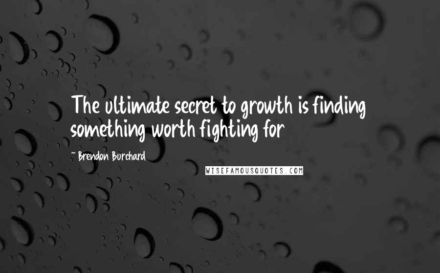 Brendon Burchard Quotes: The ultimate secret to growth is finding something worth fighting for