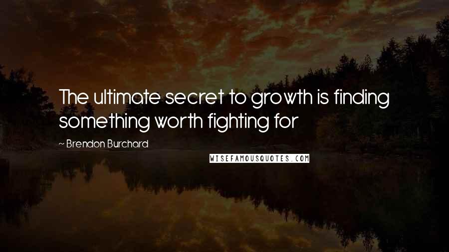 Brendon Burchard Quotes: The ultimate secret to growth is finding something worth fighting for