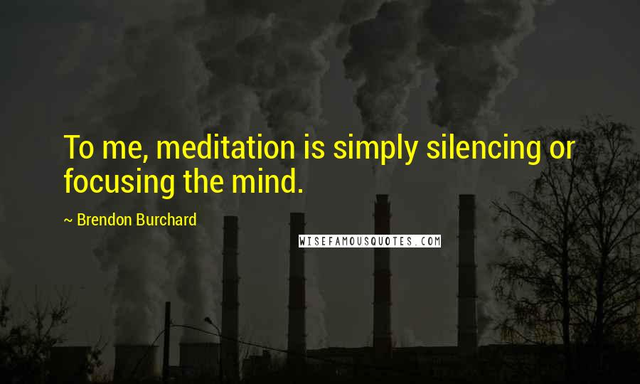Brendon Burchard Quotes: To me, meditation is simply silencing or focusing the mind.
