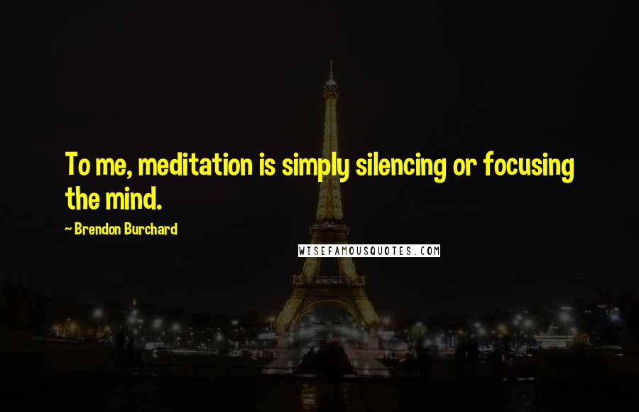Brendon Burchard Quotes: To me, meditation is simply silencing or focusing the mind.