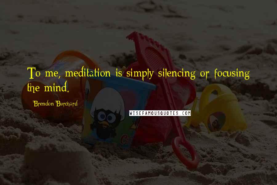 Brendon Burchard Quotes: To me, meditation is simply silencing or focusing the mind.