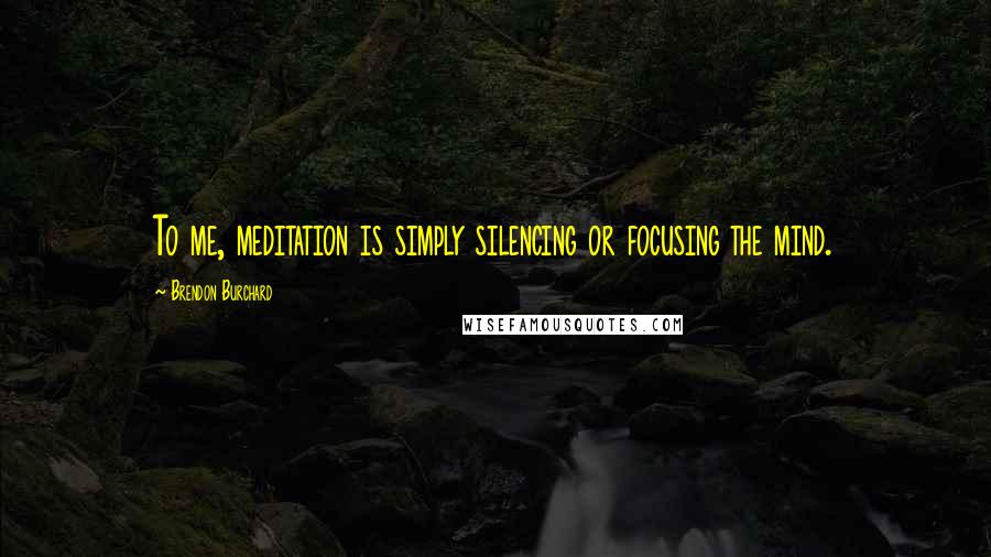 Brendon Burchard Quotes: To me, meditation is simply silencing or focusing the mind.