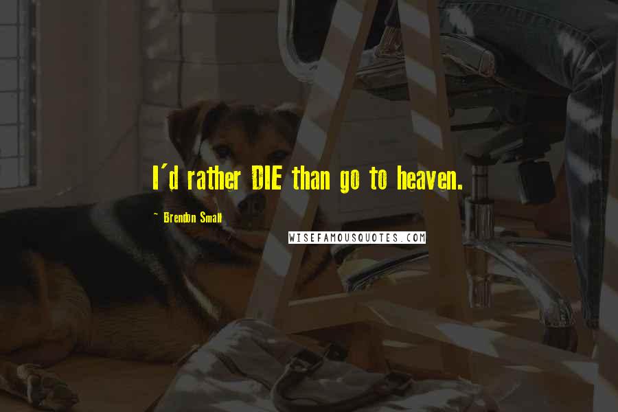 Brendon Small Quotes: I'd rather DIE than go to heaven.