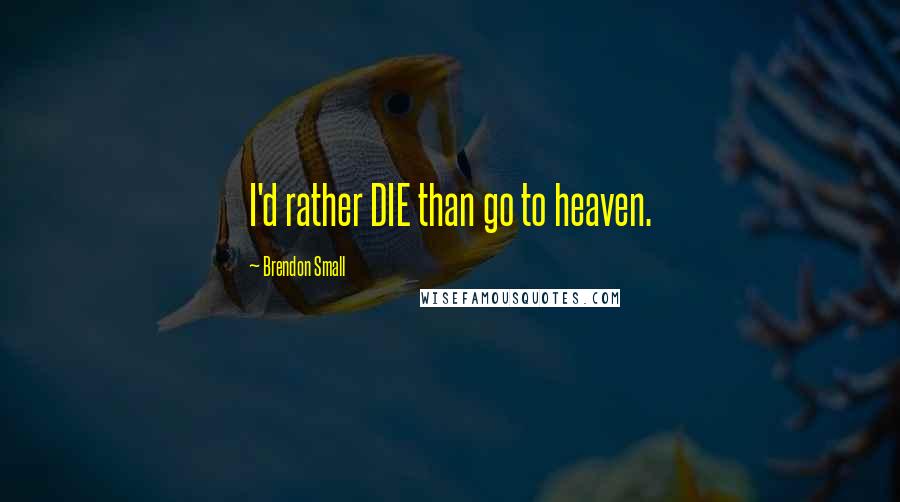 Brendon Small Quotes: I'd rather DIE than go to heaven.