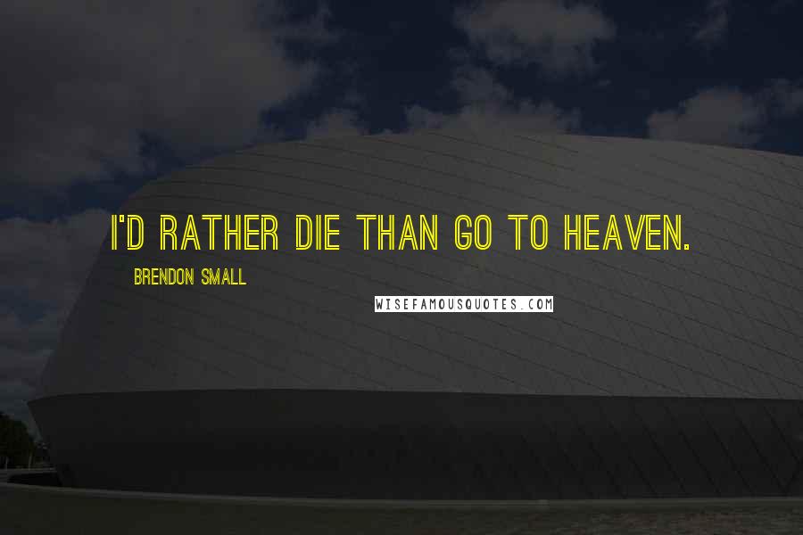 Brendon Small Quotes: I'd rather DIE than go to heaven.