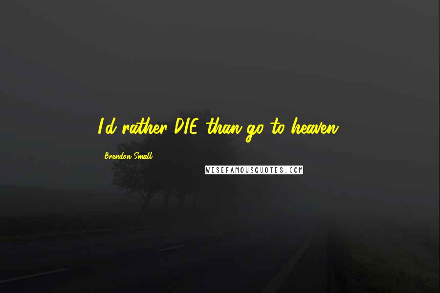 Brendon Small Quotes: I'd rather DIE than go to heaven.