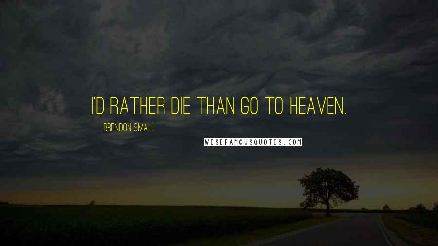 Brendon Small Quotes: I'd rather DIE than go to heaven.