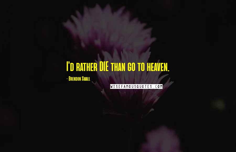 Brendon Small Quotes: I'd rather DIE than go to heaven.