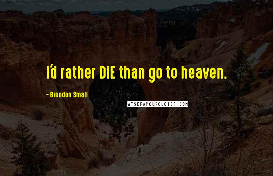 Brendon Small Quotes: I'd rather DIE than go to heaven.