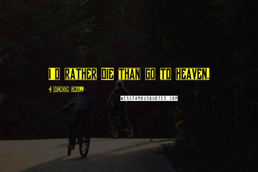 Brendon Small Quotes: I'd rather DIE than go to heaven.