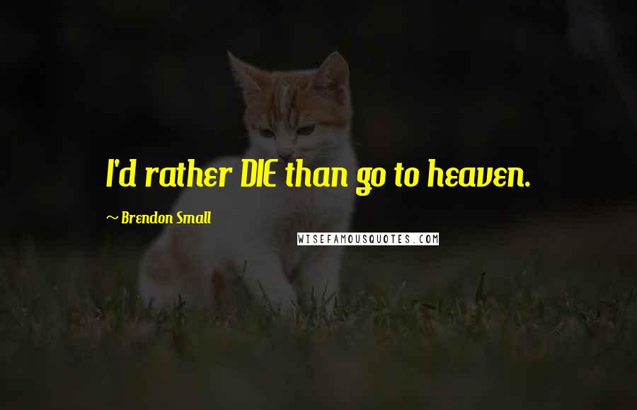 Brendon Small Quotes: I'd rather DIE than go to heaven.