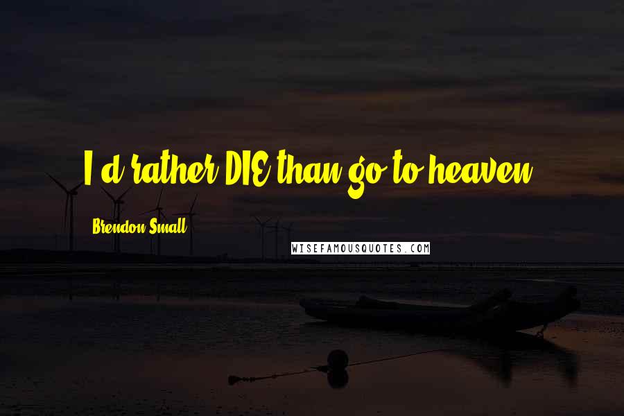 Brendon Small Quotes: I'd rather DIE than go to heaven.