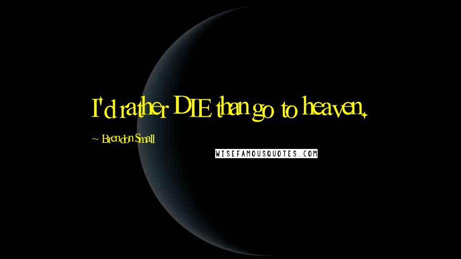 Brendon Small Quotes: I'd rather DIE than go to heaven.